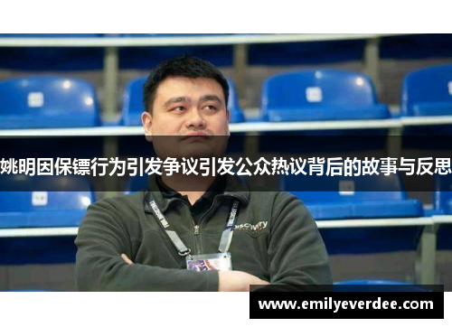 姚明因保镖行为引发争议引发公众热议背后的故事与反思