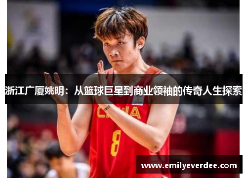 浙江广厦姚明：从篮球巨星到商业领袖的传奇人生探索