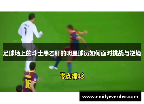 足球场上的斗士患乙肝的明星球员如何面对挑战与逆境