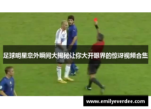 足球明星意外瞬间大揭秘让你大开眼界的惊讶视频合集