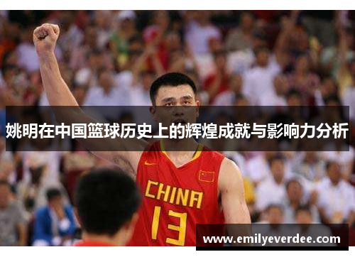姚明在中国篮球历史上的辉煌成就与影响力分析