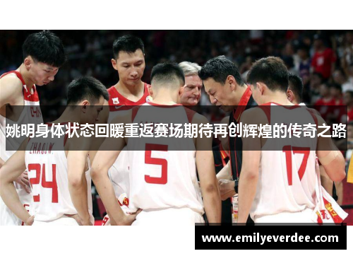 姚明身体状态回暖重返赛场期待再创辉煌的传奇之路
