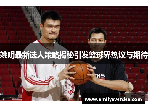 姚明最新选人策略揭秘引发篮球界热议与期待