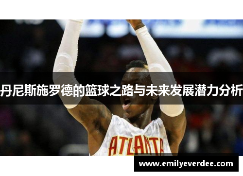 丹尼斯施罗德的篮球之路与未来发展潜力分析