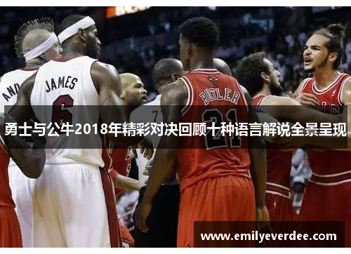 勇士与公牛2018年精彩对决回顾十种语言解说全景呈现