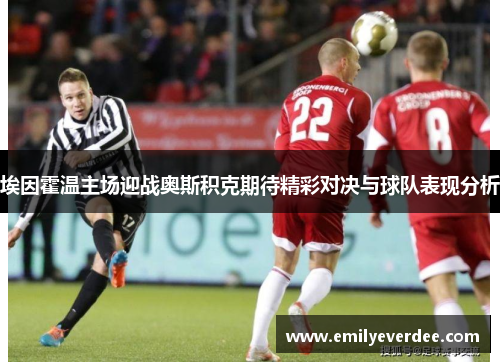 埃因霍温主场迎战奥斯积克期待精彩对决与球队表现分析