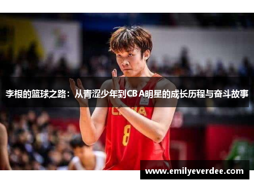 李根的篮球之路：从青涩少年到CBA明星的成长历程与奋斗故事