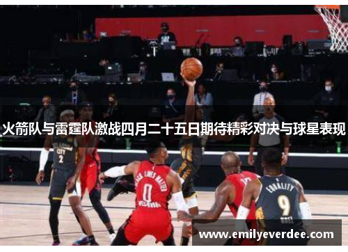 火箭队与雷霆队激战四月二十五日期待精彩对决与球星表现