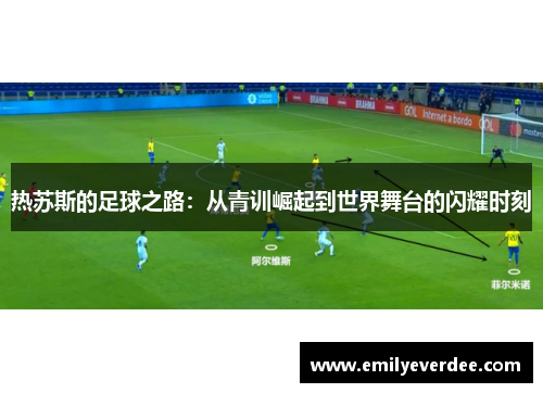 热苏斯的足球之路：从青训崛起到世界舞台的闪耀时刻