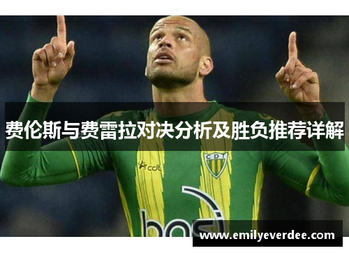 费伦斯与费雷拉对决分析及胜负推荐详解